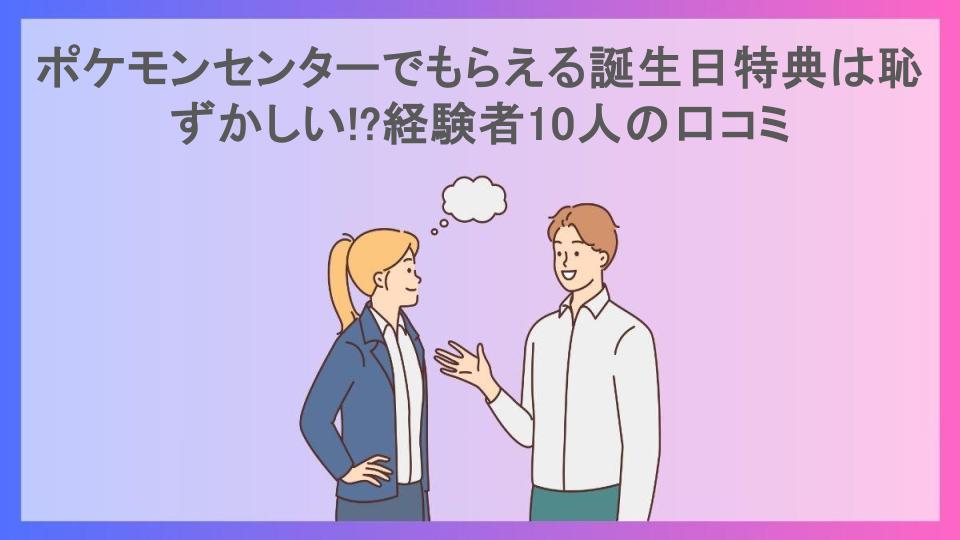 ポケモンセンターでもらえる誕生日特典は恥ずかしい!?経験者10人の口コミ